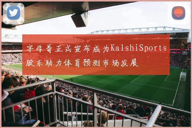 字母哥正式宣布成为KalshiSports股东助力体育预测市场发展