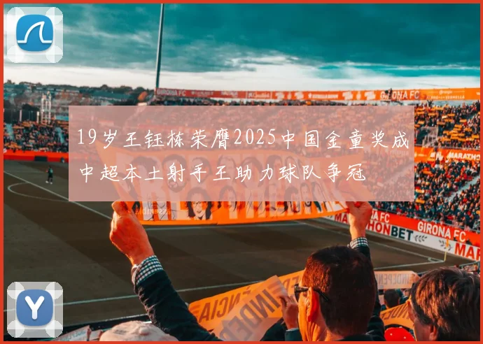 19岁王钰栋荣膺2025中国金童奖成中超本土射手王助力球队争冠