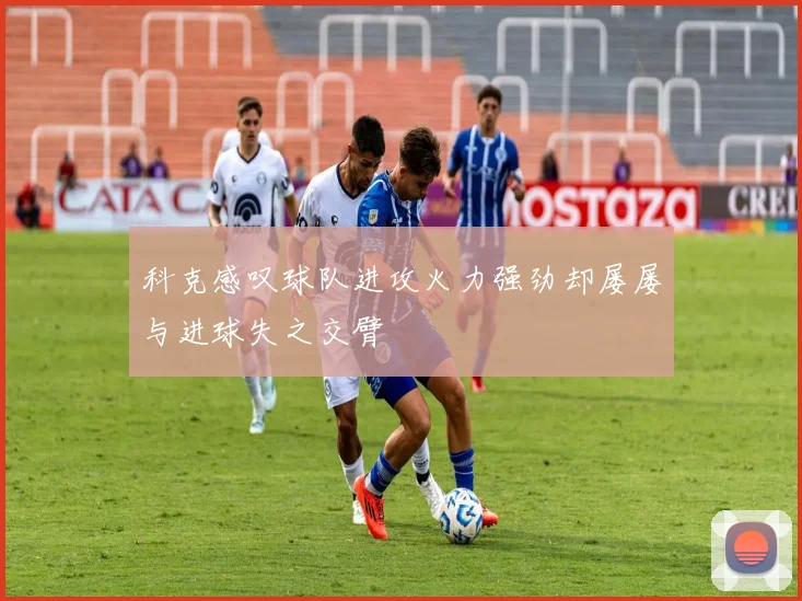 科克感叹球队进攻火力强劲却屡屡与进球失之交臂