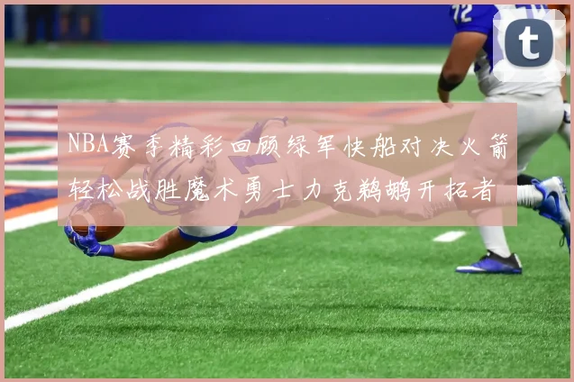 NBA赛季精彩回顾绿军快船对决火箭轻松战胜魔术勇士力克鹈鹕开拓者战胜独行侠